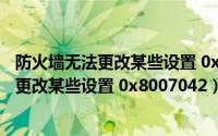 防火墙无法更改某些设置 0x8007042cwin10（防火墙无法更改某些设置 0x8007042）