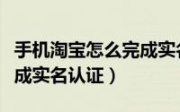 手机淘宝怎么完成实名认证（手机淘宝怎么完成实名认证）