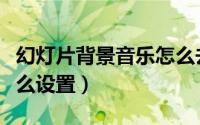幻灯片背景音乐怎么去掉（幻灯片背景音乐怎么设置）