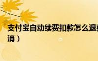 支付宝自动续费扣款怎么退款（支付宝自动续费扣款怎么取消）