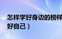 怎样学好身边的榜样（怎样学身边榜样,做最好自己）