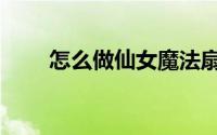 怎么做仙女魔法扇（怎么做仙女水）