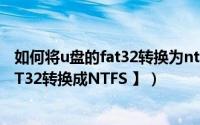 如何将u盘的fat32转换为ntfs（如何将U盘的【文件系统FAT32转换成NTFS 】）