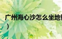 广州海心沙怎么坐地铁（广州海心沙怎么进去）