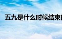 五九是什么时候结束的（五九是什么意思）