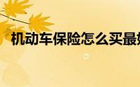 机动车保险怎么买最好（机动车保险种类）