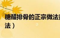 糖醋排骨的正宗做法黄磊（糖醋排骨的正宗做法）