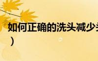 如何正确的洗头减少头皮屑（如何正确的洗头）