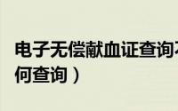 电子无偿献血证查询不到（电子无偿献血证如何查询）