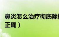 鼻炎怎么治疗彻底除根儿童（鼻炎怎么治疗才正确）