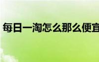 每日一淘怎么那么便宜（每日一淘怎么加入）