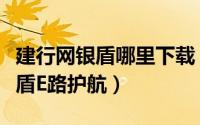 建行网银盾哪里下载（如何下载建行二代网银盾E路护航）