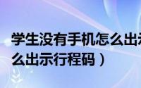 学生没有手机怎么出示绿码（学生没有手机怎么出示行程码）