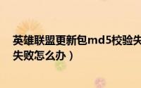英雄联盟更新包md5校验失败（英雄联盟更新包md5校验失败怎么办）