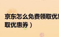 京东怎么免费领取优惠券的（京东怎么免费领取优惠券）