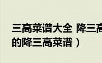 三高菜谱大全 降三高的食疗法（降三高常见的降三高菜谱）