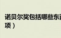 诺贝尔奖包括哪些东西（诺贝尔奖包括哪些奖项）