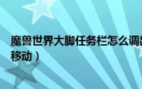 魔兽世界大脚任务栏怎么调出来（魔兽世界大脚任务栏怎么移动）