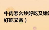 牛肉怎么炒好吃又嫩芹菜炒牛肉（牛肉怎么炒好吃又嫩）