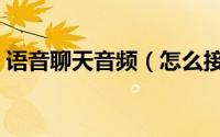 语音聊天音频（怎么接收波聊语音视频聊天）