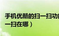 手机优酷的扫一扫功能在哪里（优酷手机端扫一扫在哪）