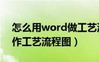 怎么用word做工艺流程图（word中怎么制作工艺流程图）