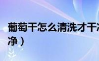 葡萄干怎么清洗才干净（葡萄干怎么清洗才干净）
