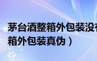 茅台酒整箱外包装没有字是真货吗（茅台酒整箱外包装真伪）