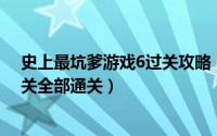 史上最坑爹游戏6过关攻略（史上最坑爹的游戏6攻略1-24关全部通关）