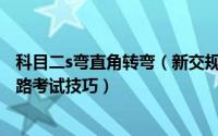 科目二s弯直角转弯（新交规科目二直角转弯、侧方停车及S路考试技巧）