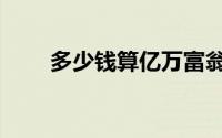 多少钱算亿万富翁（多少钱算受贿）