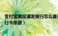 支付宝绑定浦发银行怎么查询余额（支付宝如何查询浦发银行卡余额）