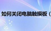 如何关闭电脑触摸板（如何关闭电脑触摸板）