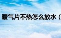 暖气片不热怎么放水（暖气片不热怎么放水）