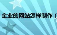 企业的网站怎样制作（企业的网站怎么建设）