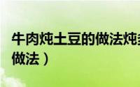 牛肉炖土豆的做法炖多长时间（牛肉炖土豆的做法）