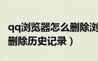 qq浏览器怎么删除浏览记录（QQ浏览器怎么删除历史记录）