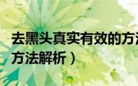 去黑头真实有效的方法（网传去黑头最有效的方法解析）