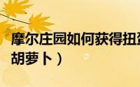 摩尔庄园如何获得扭蛋币（摩尔庄园如何获得胡萝卜）