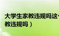 大学生家教违规吗这个地方答复了（大学生家教违规吗）
