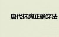 唐代抹胸正确穿法（唐代抹胸怎么穿）