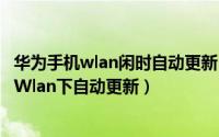 华为手机wlan闲时自动更新（华为手机的短信模板怎么样在Wlan下自动更新）