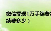 微信提现1万手续费怎么算（微信提现1万手续费多少）