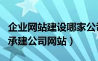 企业网站建设哪家公司好（如何挑选网络公司承建公司网站）