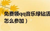免费领qq音乐绿钻活动（QQ音乐送绿钻活动怎么参加）