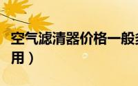 空气滤清器价格一般多少一个（空气滤清器作用）
