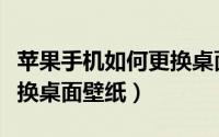 苹果手机如何更换桌面图标（苹果手机如何更换桌面壁纸）