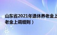 山东省2021年退休养老金上调办法（山东省2021年退休养老金上调细则）