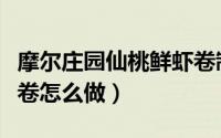 摩尔庄园仙桃鲜虾卷制作（摩尔庄园仙桃鲜虾卷怎么做）