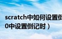scratch中如何设置倒计时（如何在scratch3.0中设置倒记时）